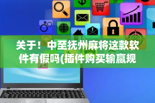 关于！中至抚州麻将这款软件有假吗(插件购买输赢规律)