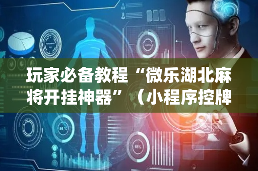 玩家必备教程“微乐湖北麻将开挂神器”（小程序控牌器)