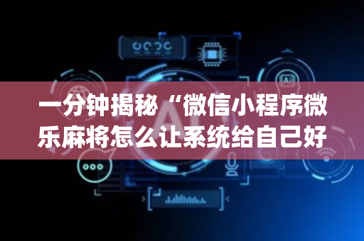 一分钟揭秘“微信小程序微乐麻将怎么让系统给自己好牌”（如何让系统发好牌)