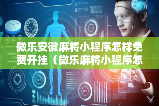微乐安徽麻将小程序怎样免费开挂（微乐麻将小程序怎么开挂）
