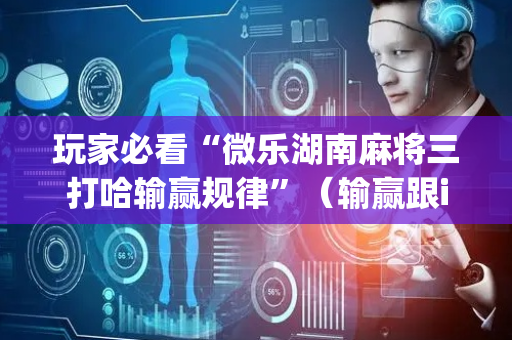 玩家必看“微乐湖南麻将三打哈输赢规律”（输赢跟id号有关系吗)
