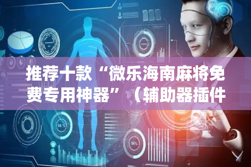 推荐十款“微乐海南麻将免费专用神器”（辅助器插件)