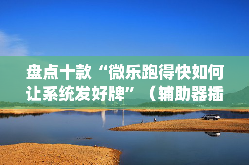 盘点十款“微乐跑得快如何让系统发好牌”（辅助器插件)