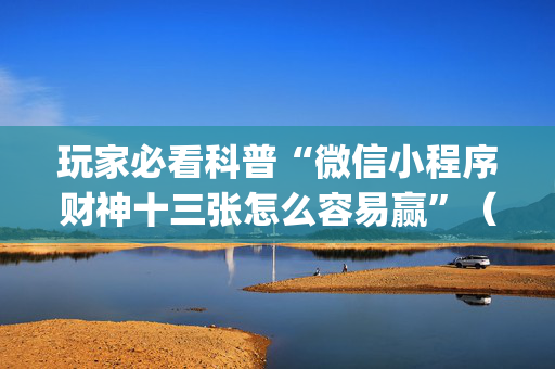 玩家必看科普“微信小程序财神十三张怎么容易赢”（可以设置输赢吗)