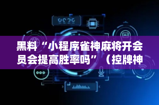 黑料“小程序雀神麻将开会员会提高胜率吗”（控牌神器)
