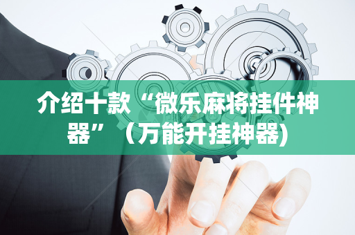 介绍十款“微乐麻将挂件神器”（万能开挂神器)