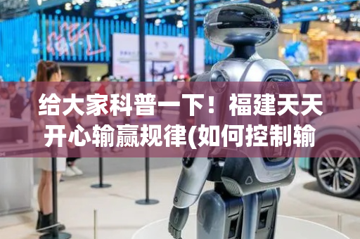 给大家科普一下！福建天天开心输赢规律(如何控制输赢)