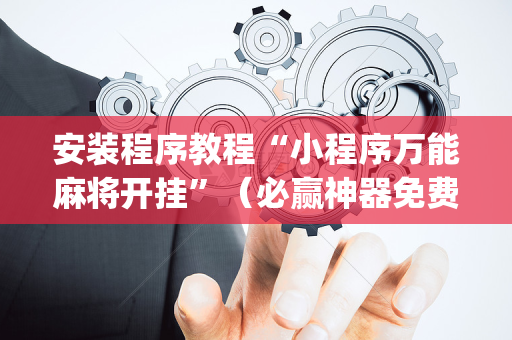 安装程序教程“小程序万能麻将开挂”（必赢神器免费安装)