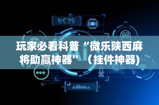 玩家必看科普“微乐陕西麻将助赢神器”（挂件神器)