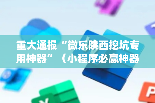 重大通报“微乐陕西挖坑专用神器”（小程序必赢神器)