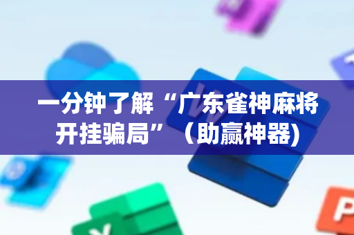 一分钟了解“广东雀神麻将开挂骗局”（助赢神器)