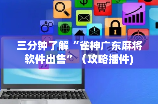 三分钟了解“雀神广东麻将软件出售”（攻略插件)