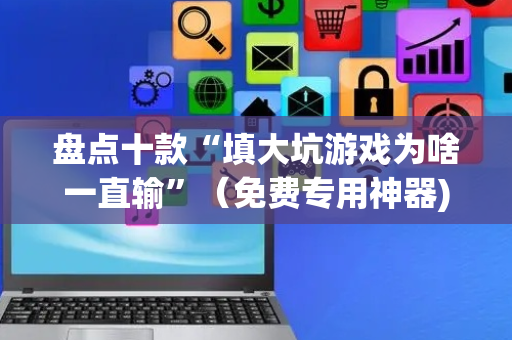 盘点十款“填大坑游戏为啥一直输”（免费专用神器)