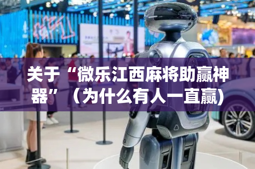 关于“微乐江西麻将助赢神器”（为什么有人一直赢)
