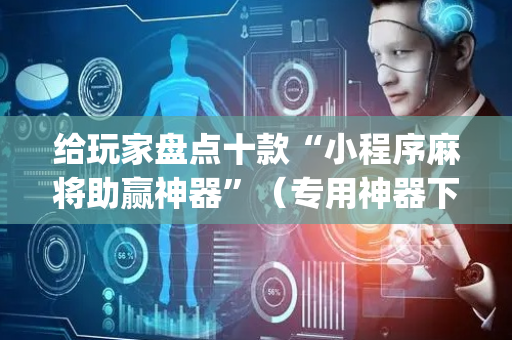 给玩家盘点十款“小程序麻将助赢神器”（专用神器下载)