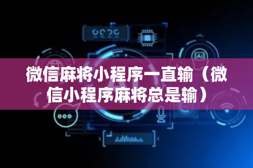 微信麻将小程序一直输（微信小程序麻将总是输）