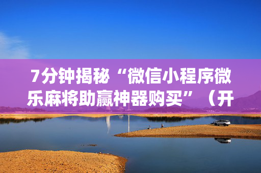 7分钟揭秘“微信小程序微乐麻将助赢神器购买”（开挂辅助插件)