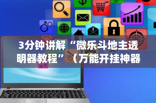 3分钟讲解“微乐斗地主透明器教程”（万能开挂神器)