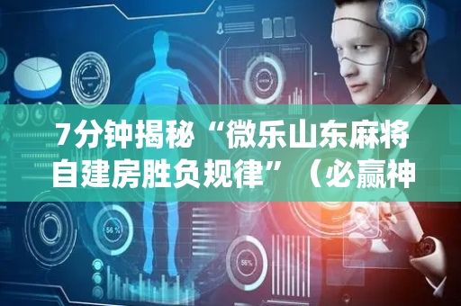 7分钟揭秘“微乐山东麻将自建房胜负规律”（必赢神器)