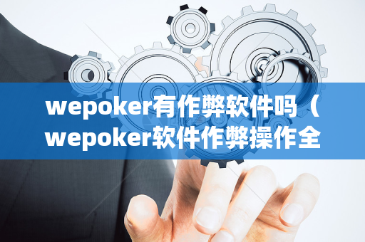 wepoker有作弊软件吗（wepoker软件作弊操作全过程辅助原来这么简单）