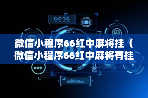 微信小程序66红中麻将挂（微信小程序66红中麻将有挂吗）