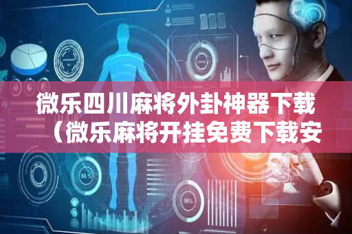 微乐四川麻将外卦神器下载（微乐麻将开挂免费下载安装）