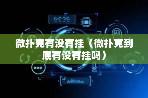 微扑克有没有挂（微扑克到底有没有挂吗）