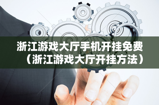 浙江游戏大厅手机开挂免费（浙江游戏大厅开挂方法）