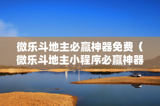 微乐斗地主必赢神器免费（微乐斗地主小程序必赢神器免费）