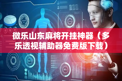 微乐山东麻将开挂神器（多乐透视辅助器免费版下载）