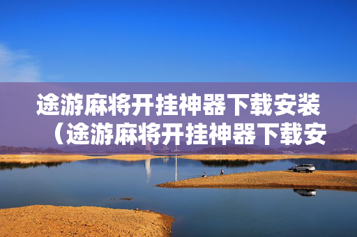 途游麻将开挂神器下载安装（途游麻将开挂神器下载安装苹果）