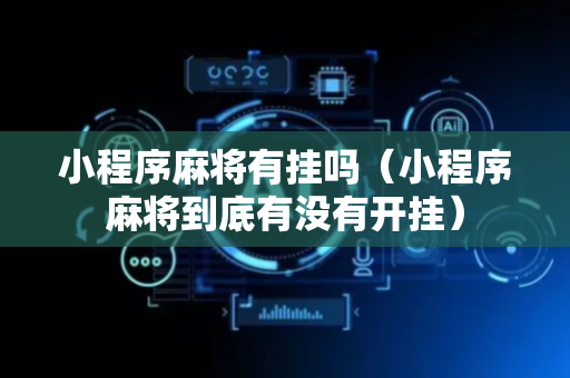 小程序麻将有挂吗（小程序麻将到底有没有开挂）
