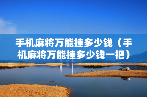手机麻将万能挂多少钱（手机麻将万能挂多少钱一把）