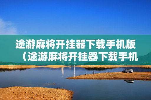 途游麻将开挂器下载手机版（途游麻将开挂器下载手机版苹果）