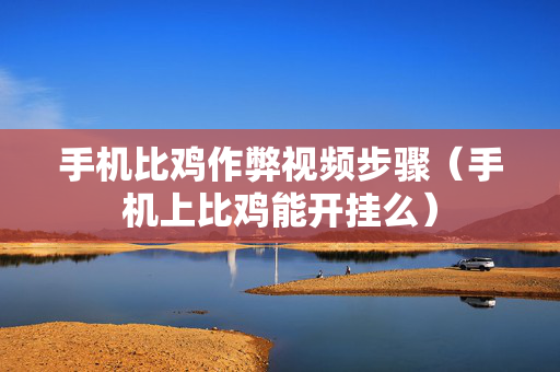 手机比鸡作弊视频步骤（手机上比鸡能开挂么）