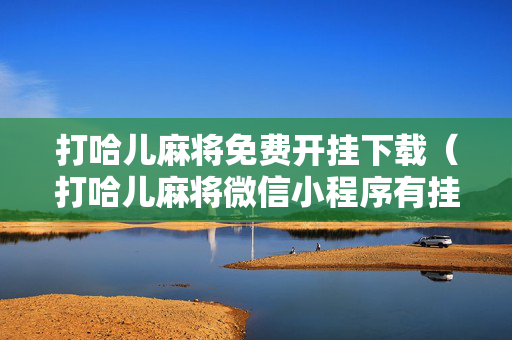 打哈儿麻将免费开挂下载（打哈儿麻将微信小程序有挂吗）