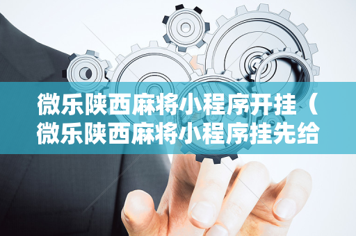 微乐陕西麻将小程序开挂（微乐陕西麻将小程序挂先给钱）