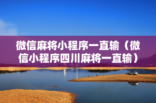 微信麻将小程序一直输（微信小程序四川麻将一直输）