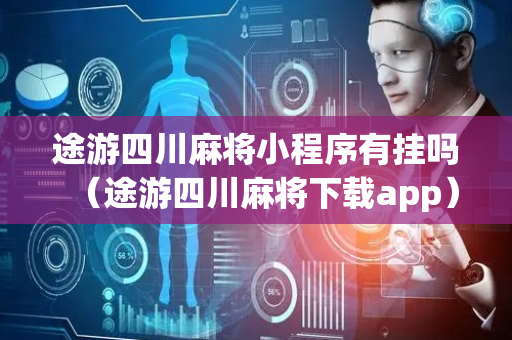 途游四川麻将小程序有挂吗（途游四川麻将下载app）