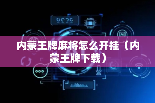内蒙王牌麻将怎么开挂（内蒙王牌下载）
