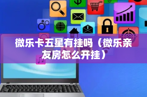 微乐卡五星有挂吗（微乐亲友房怎么开挂）