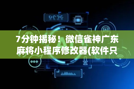 7分钟揭秘！微信雀神广东麻将小程序修改器(软件只赢不输)