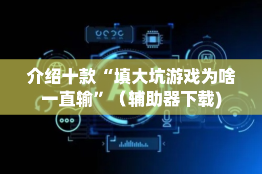 介绍十款“填大坑游戏为啥一直输”（辅助器下载)