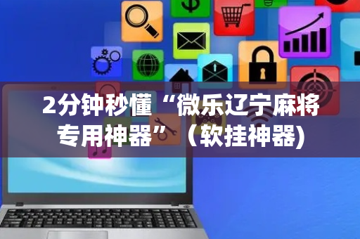 2分钟秒懂“微乐辽宁麻将专用神器”（软挂神器)