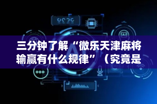 三分钟了解“微乐天津麻将输赢有什么规律”（究竟是不是有挂)