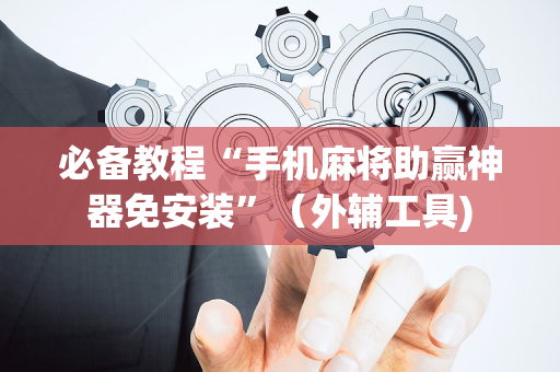 必备教程“手机麻将助赢神器免安装”（外辅工具)