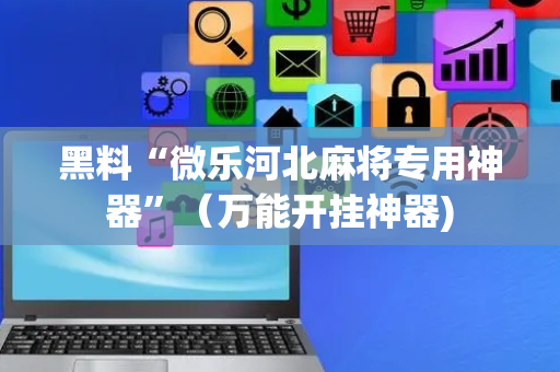 黑料“微乐河北麻将专用神器”（万能开挂神器)