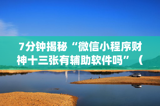 7分钟揭秘“微信小程序财神十三张有辅助软件吗”（骗局大揭秘)