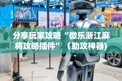 分享玩家攻略“微乐浙江麻将攻略插件”（助攻神器)