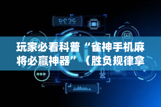 玩家必看科普“雀神手机麻将必赢神器”（胜负规律拿好牌)